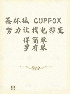 茶杯狐 CUPFOX 努力让找电影变得简单